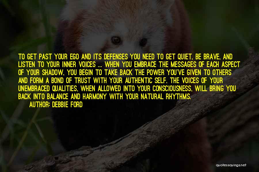 Debbie Ford Quotes: To Get Past Your Ego And Its Defenses You Need To Get Quiet, Be Brave, And Listen To Your Inner