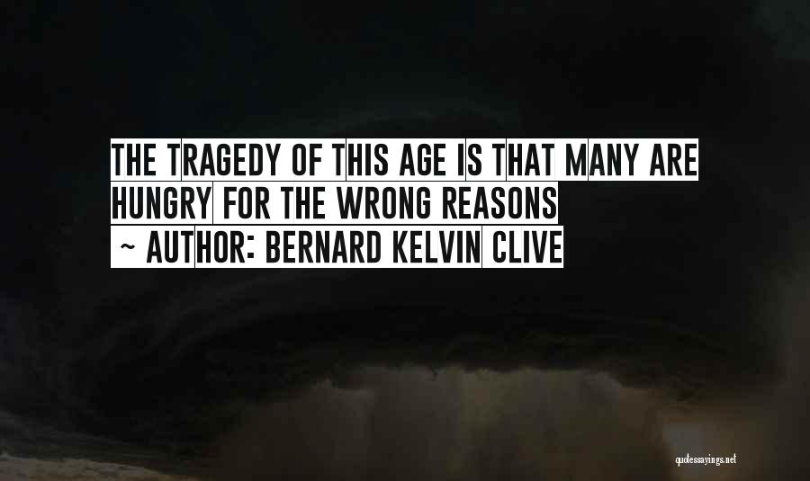 Bernard Kelvin Clive Quotes: The Tragedy Of This Age Is That Many Are Hungry For The Wrong Reasons
