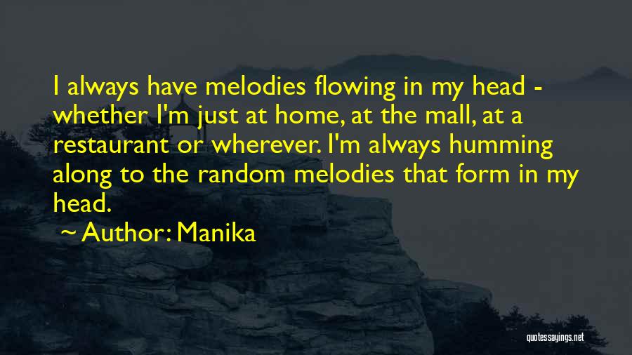 Manika Quotes: I Always Have Melodies Flowing In My Head - Whether I'm Just At Home, At The Mall, At A Restaurant