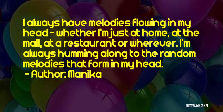 Manika Quotes: I Always Have Melodies Flowing In My Head - Whether I'm Just At Home, At The Mall, At A Restaurant