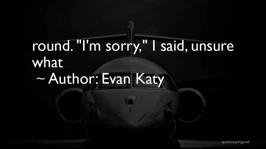 Evan Katy Quotes: Round. I'm Sorry, I Said, Unsure What