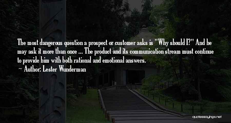 Lester Wunderman Quotes: The Most Dangerous Question A Prospect Or Customer Asks Is Why Should I? And He May Ask It More Than