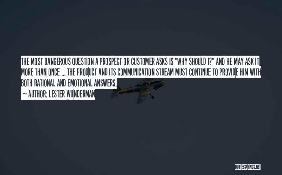 Lester Wunderman Quotes: The Most Dangerous Question A Prospect Or Customer Asks Is Why Should I? And He May Ask It More Than