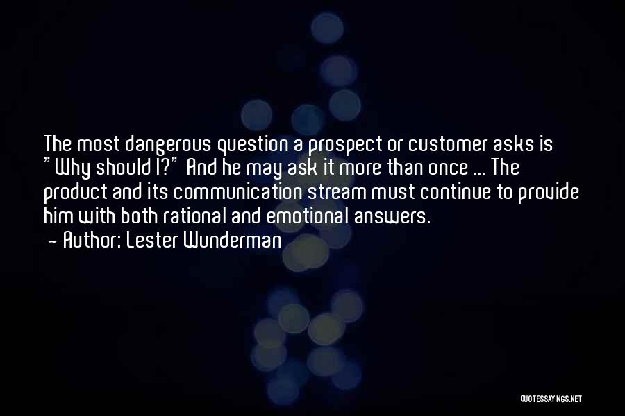 Lester Wunderman Quotes: The Most Dangerous Question A Prospect Or Customer Asks Is Why Should I? And He May Ask It More Than