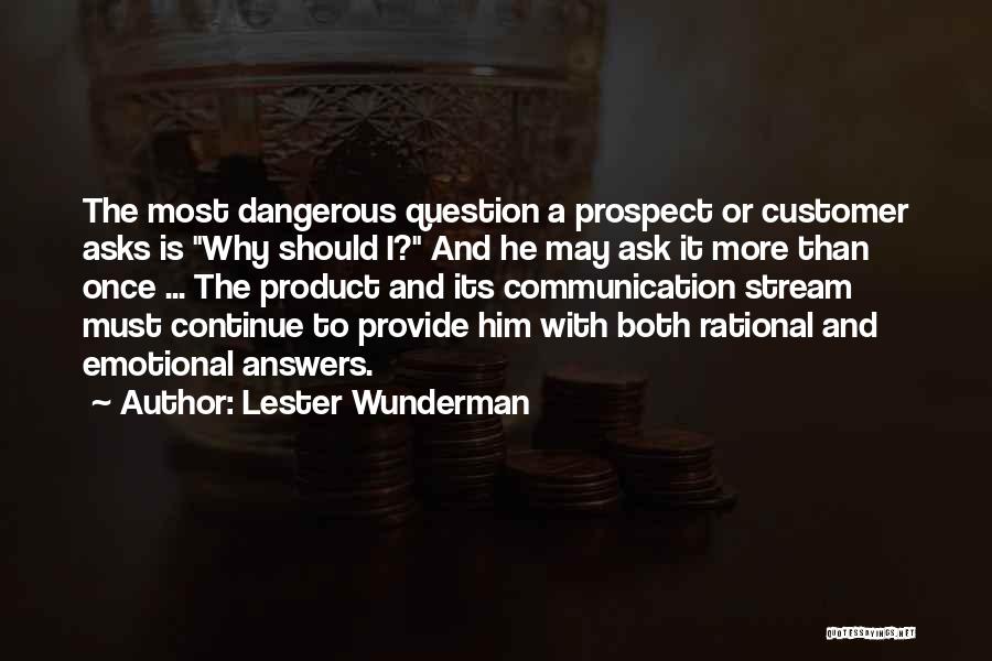 Lester Wunderman Quotes: The Most Dangerous Question A Prospect Or Customer Asks Is Why Should I? And He May Ask It More Than