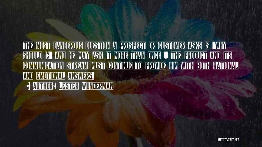 Lester Wunderman Quotes: The Most Dangerous Question A Prospect Or Customer Asks Is Why Should I? And He May Ask It More Than