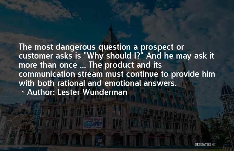 Lester Wunderman Quotes: The Most Dangerous Question A Prospect Or Customer Asks Is Why Should I? And He May Ask It More Than