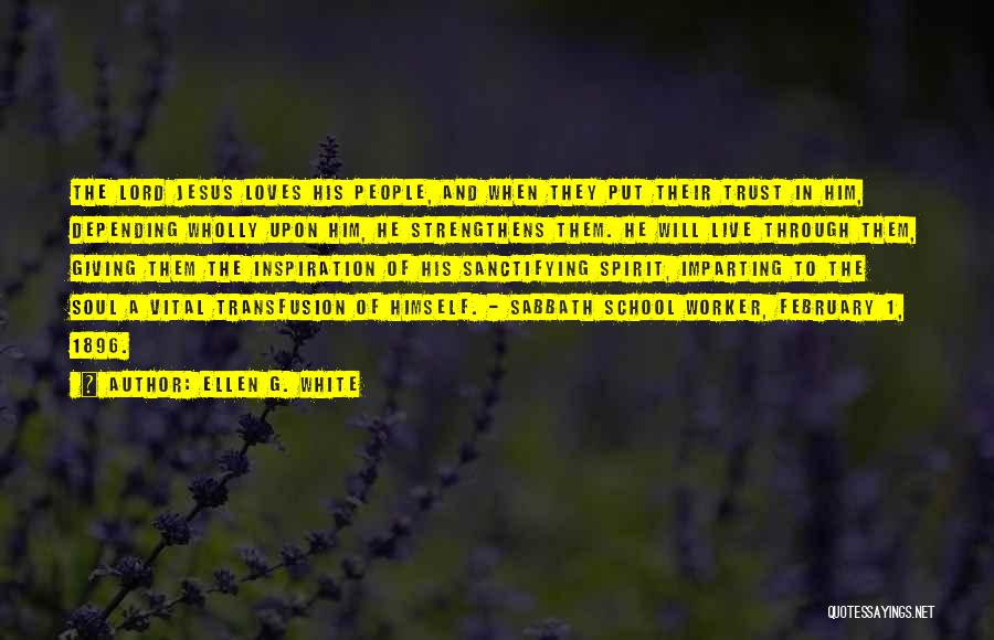 Ellen G. White Quotes: The Lord Jesus Loves His People, And When They Put Their Trust In Him, Depending Wholly Upon Him, He Strengthens