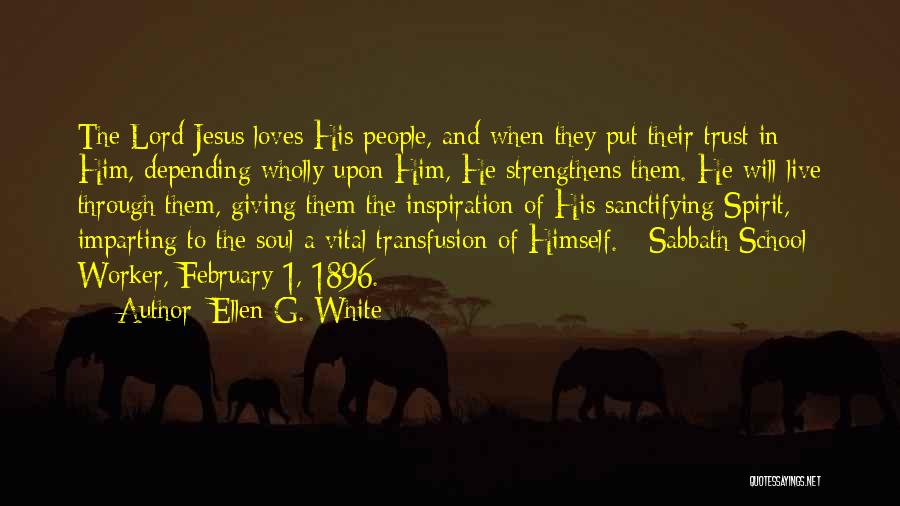 Ellen G. White Quotes: The Lord Jesus Loves His People, And When They Put Their Trust In Him, Depending Wholly Upon Him, He Strengthens