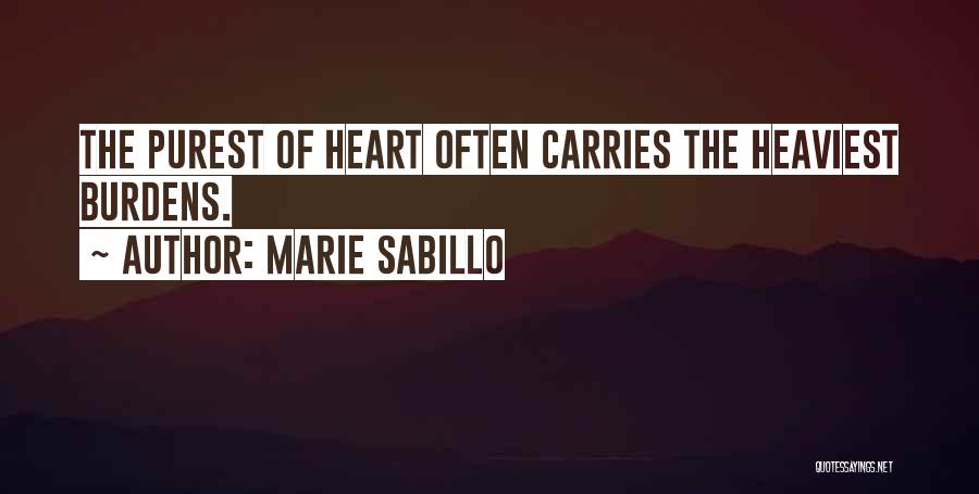 Marie Sabillo Quotes: The Purest Of Heart Often Carries The Heaviest Burdens.