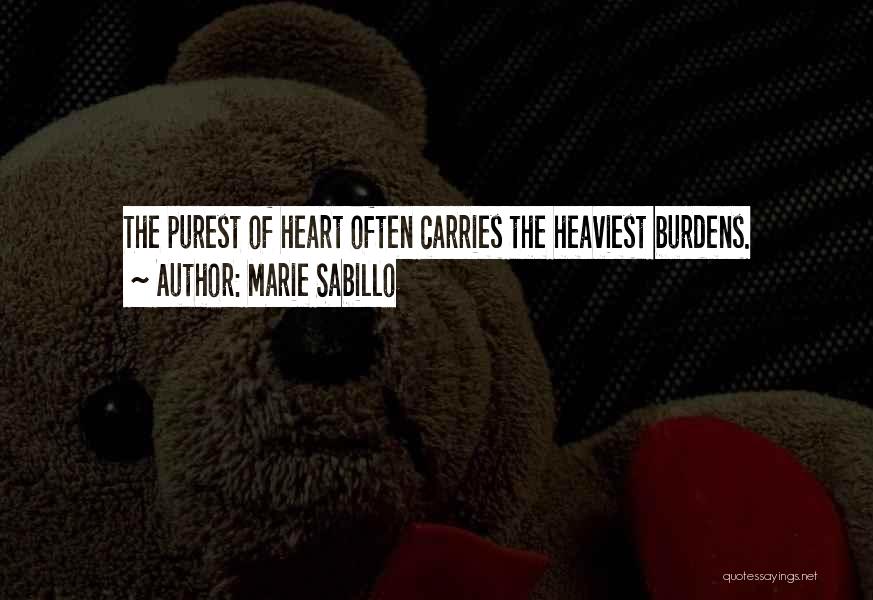 Marie Sabillo Quotes: The Purest Of Heart Often Carries The Heaviest Burdens.