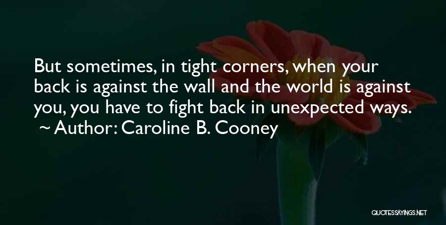 Caroline B. Cooney Quotes: But Sometimes, In Tight Corners, When Your Back Is Against The Wall And The World Is Against You, You Have