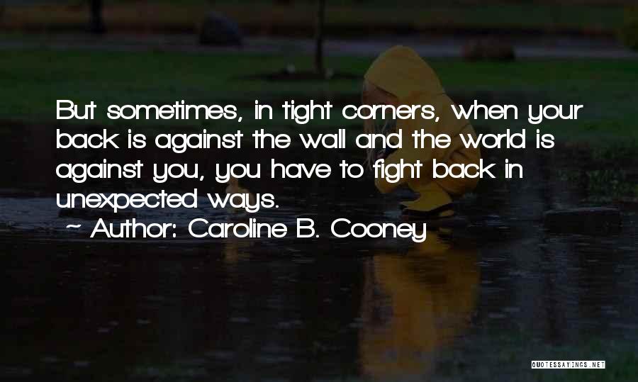 Caroline B. Cooney Quotes: But Sometimes, In Tight Corners, When Your Back Is Against The Wall And The World Is Against You, You Have