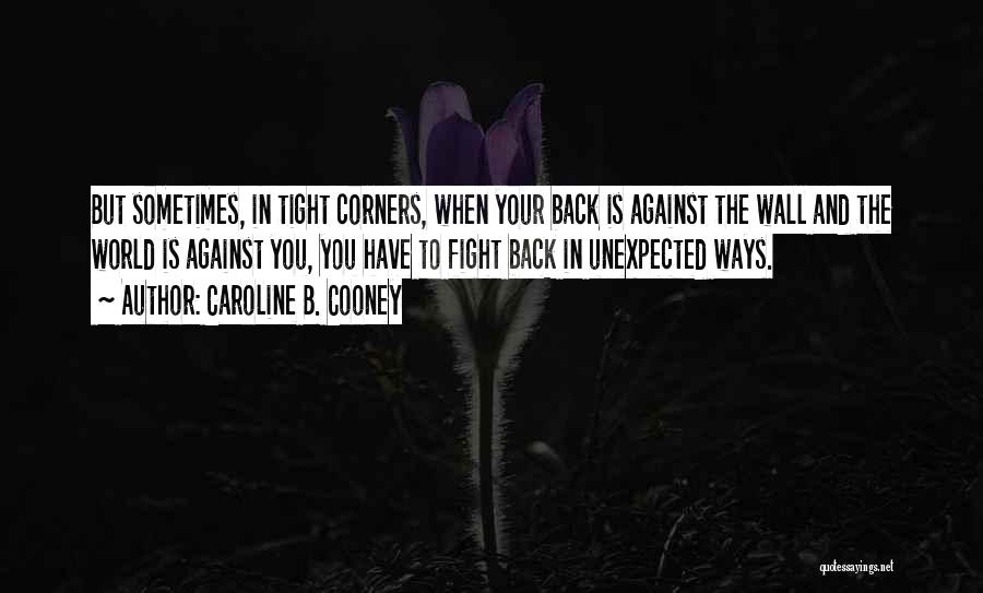 Caroline B. Cooney Quotes: But Sometimes, In Tight Corners, When Your Back Is Against The Wall And The World Is Against You, You Have