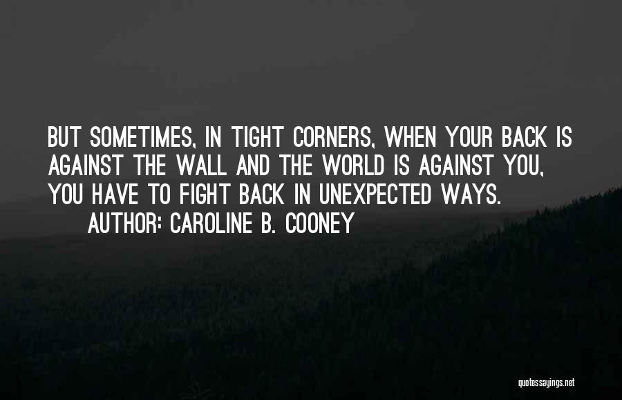 Caroline B. Cooney Quotes: But Sometimes, In Tight Corners, When Your Back Is Against The Wall And The World Is Against You, You Have