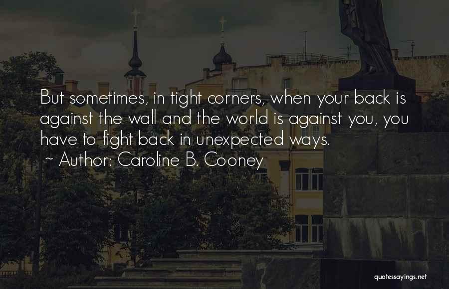 Caroline B. Cooney Quotes: But Sometimes, In Tight Corners, When Your Back Is Against The Wall And The World Is Against You, You Have