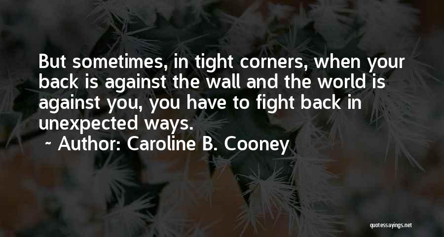 Caroline B. Cooney Quotes: But Sometimes, In Tight Corners, When Your Back Is Against The Wall And The World Is Against You, You Have