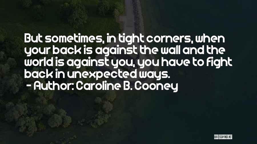 Caroline B. Cooney Quotes: But Sometimes, In Tight Corners, When Your Back Is Against The Wall And The World Is Against You, You Have