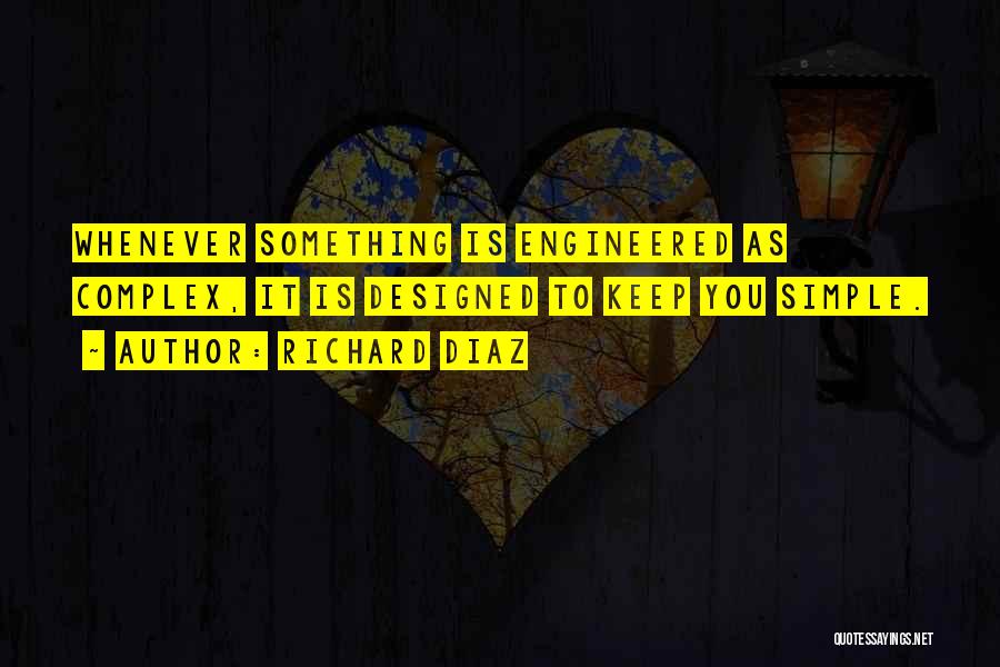 Richard Diaz Quotes: Whenever Something Is Engineered As Complex, It Is Designed To Keep You Simple.