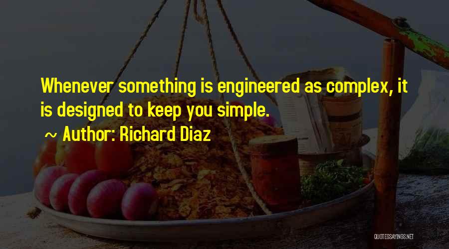 Richard Diaz Quotes: Whenever Something Is Engineered As Complex, It Is Designed To Keep You Simple.