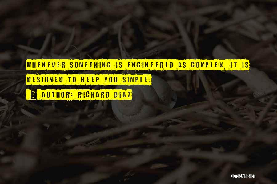 Richard Diaz Quotes: Whenever Something Is Engineered As Complex, It Is Designed To Keep You Simple.