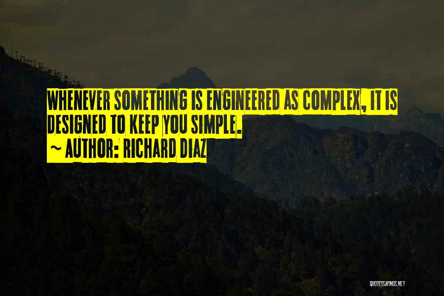 Richard Diaz Quotes: Whenever Something Is Engineered As Complex, It Is Designed To Keep You Simple.