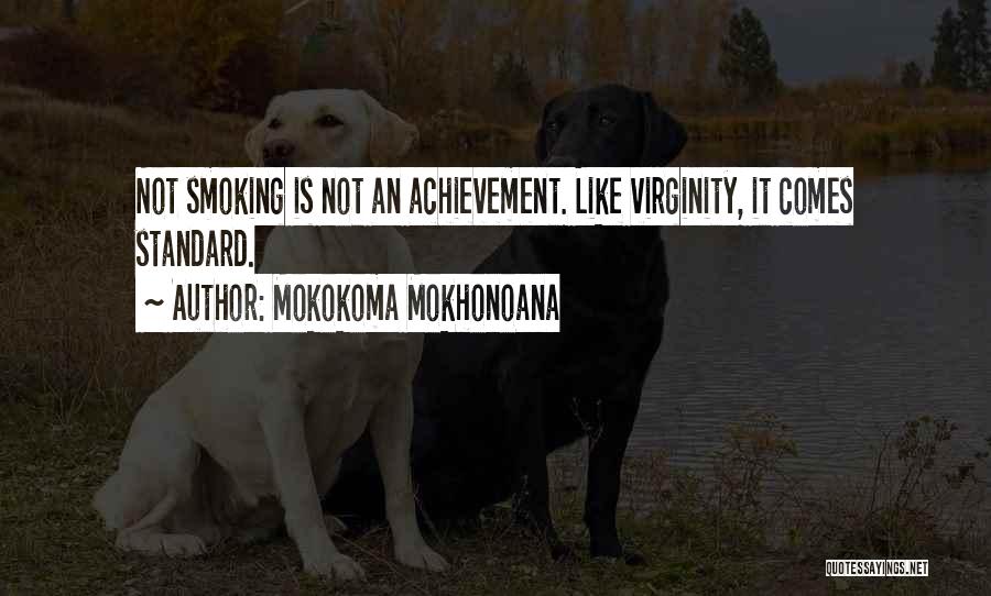 Mokokoma Mokhonoana Quotes: Not Smoking Is Not An Achievement. Like Virginity, It Comes Standard.
