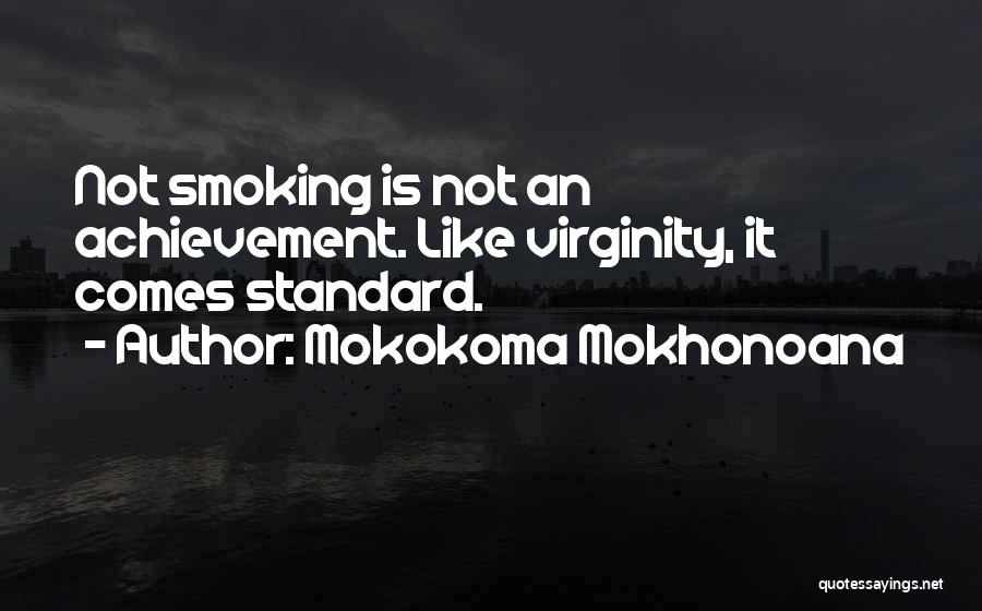 Mokokoma Mokhonoana Quotes: Not Smoking Is Not An Achievement. Like Virginity, It Comes Standard.