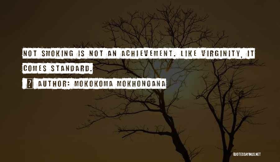 Mokokoma Mokhonoana Quotes: Not Smoking Is Not An Achievement. Like Virginity, It Comes Standard.