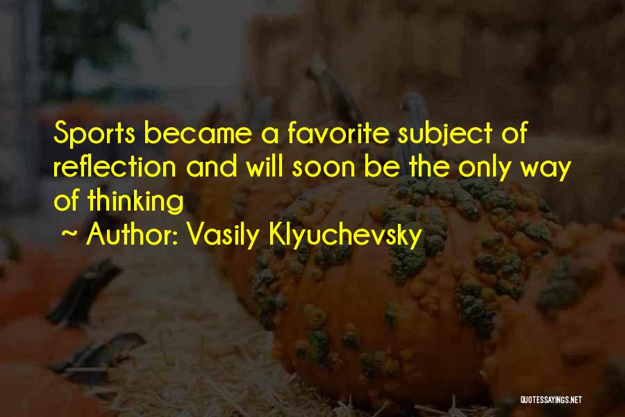 Vasily Klyuchevsky Quotes: Sports Became A Favorite Subject Of Reflection And Will Soon Be The Only Way Of Thinking