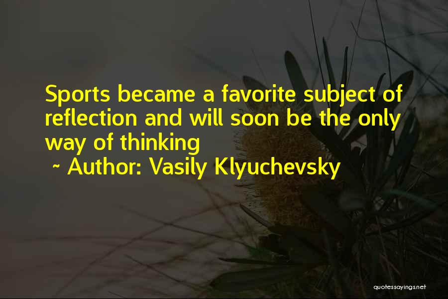 Vasily Klyuchevsky Quotes: Sports Became A Favorite Subject Of Reflection And Will Soon Be The Only Way Of Thinking