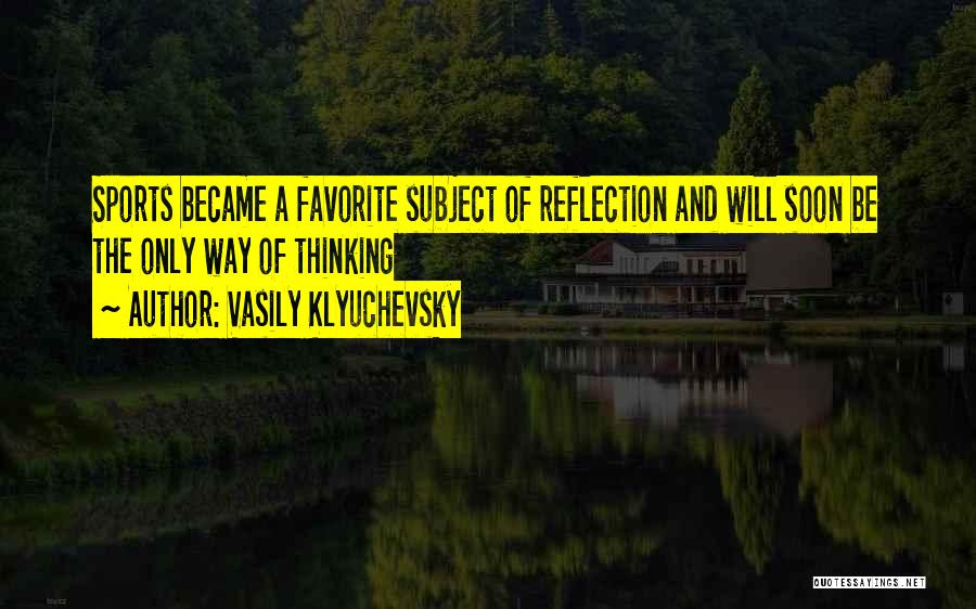 Vasily Klyuchevsky Quotes: Sports Became A Favorite Subject Of Reflection And Will Soon Be The Only Way Of Thinking