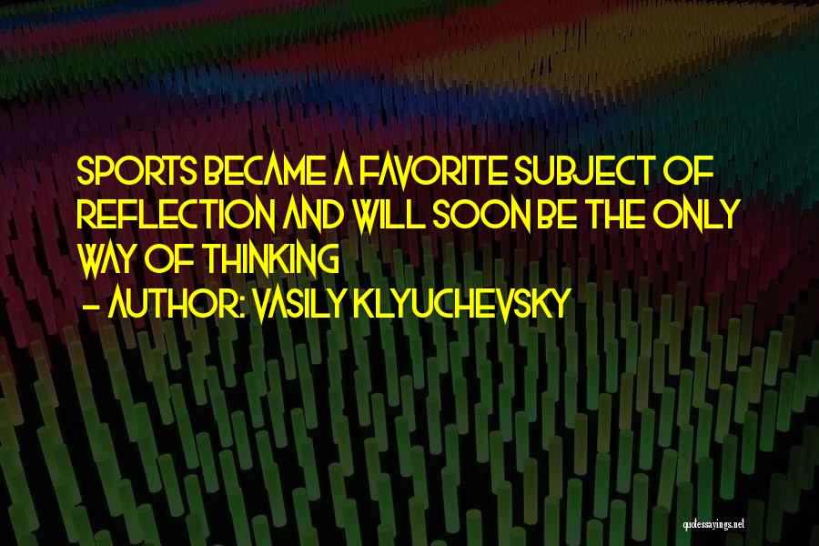 Vasily Klyuchevsky Quotes: Sports Became A Favorite Subject Of Reflection And Will Soon Be The Only Way Of Thinking