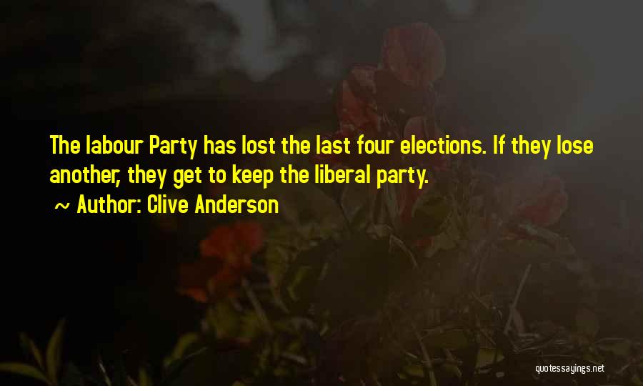 Clive Anderson Quotes: The Labour Party Has Lost The Last Four Elections. If They Lose Another, They Get To Keep The Liberal Party.