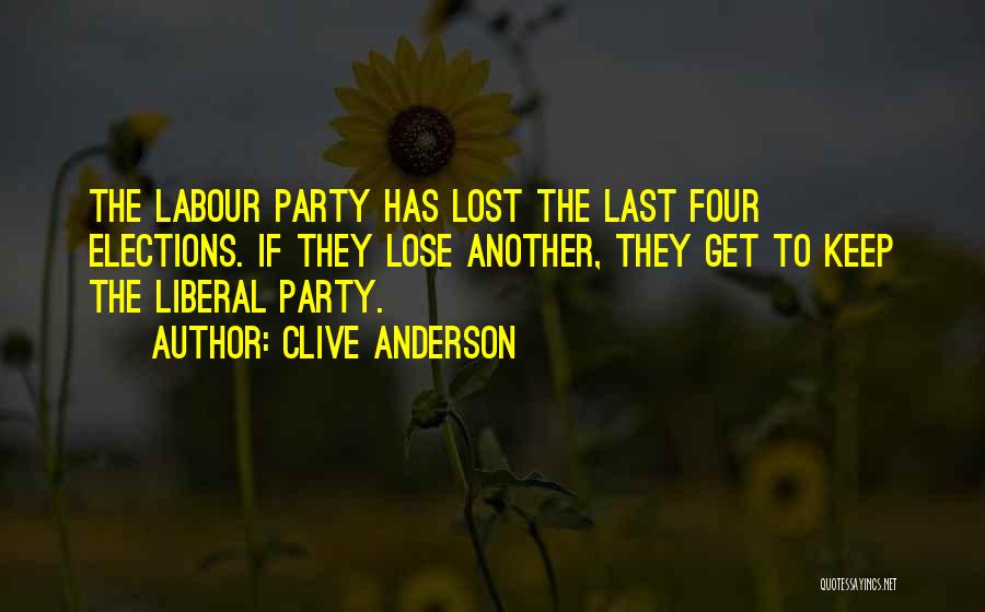 Clive Anderson Quotes: The Labour Party Has Lost The Last Four Elections. If They Lose Another, They Get To Keep The Liberal Party.