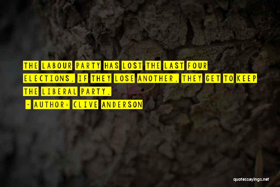 Clive Anderson Quotes: The Labour Party Has Lost The Last Four Elections. If They Lose Another, They Get To Keep The Liberal Party.
