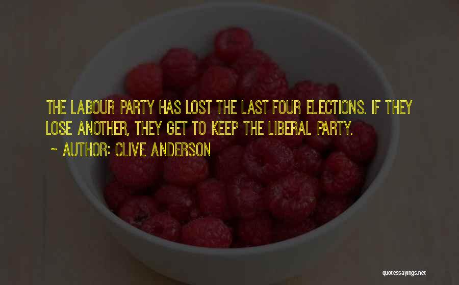 Clive Anderson Quotes: The Labour Party Has Lost The Last Four Elections. If They Lose Another, They Get To Keep The Liberal Party.