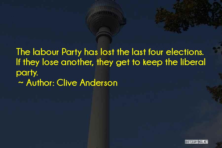 Clive Anderson Quotes: The Labour Party Has Lost The Last Four Elections. If They Lose Another, They Get To Keep The Liberal Party.