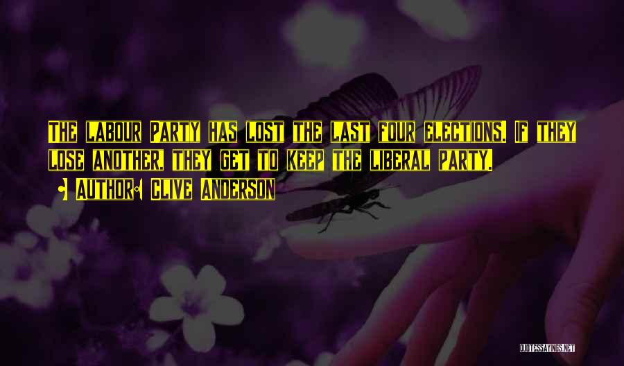 Clive Anderson Quotes: The Labour Party Has Lost The Last Four Elections. If They Lose Another, They Get To Keep The Liberal Party.