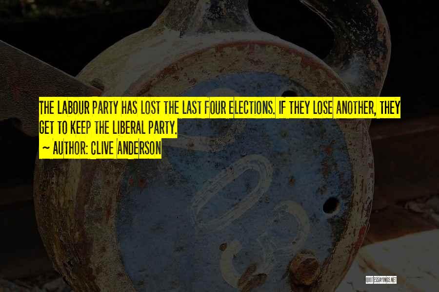 Clive Anderson Quotes: The Labour Party Has Lost The Last Four Elections. If They Lose Another, They Get To Keep The Liberal Party.