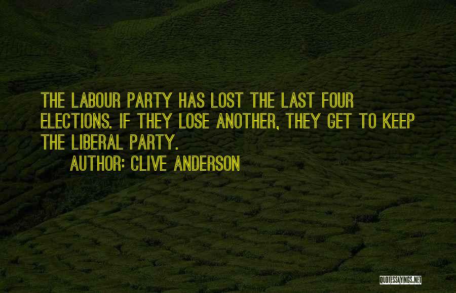 Clive Anderson Quotes: The Labour Party Has Lost The Last Four Elections. If They Lose Another, They Get To Keep The Liberal Party.