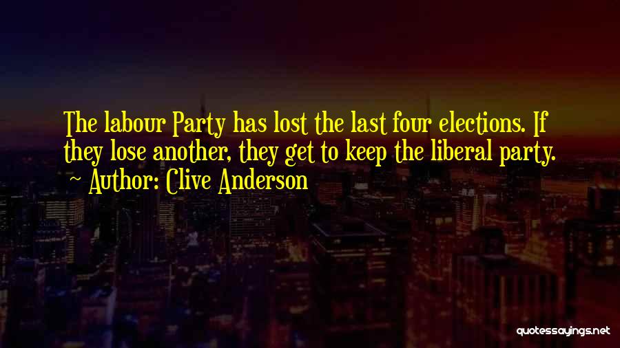 Clive Anderson Quotes: The Labour Party Has Lost The Last Four Elections. If They Lose Another, They Get To Keep The Liberal Party.