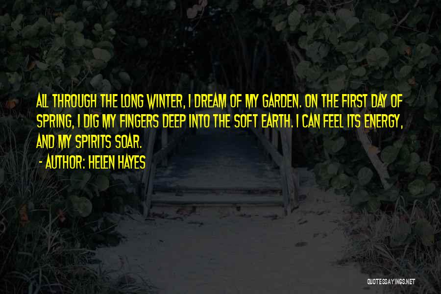 Helen Hayes Quotes: All Through The Long Winter, I Dream Of My Garden. On The First Day Of Spring, I Dig My Fingers