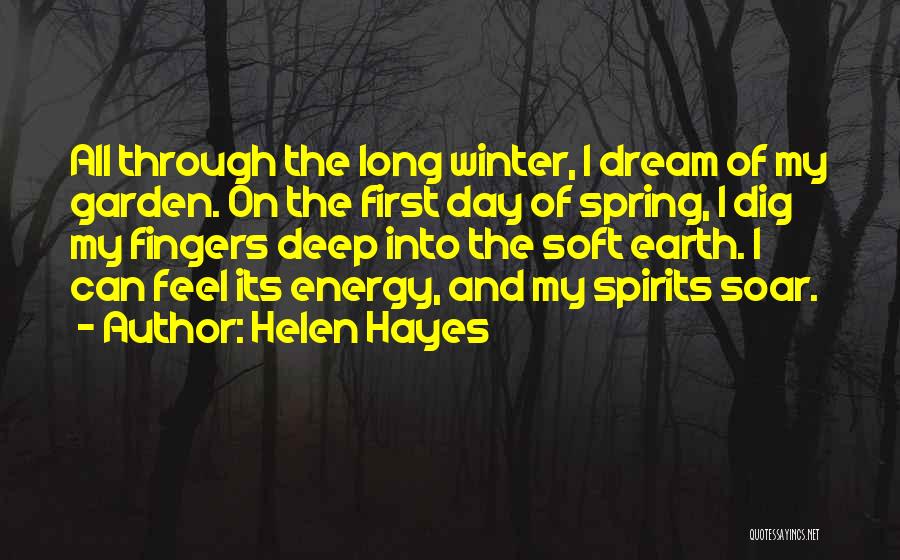 Helen Hayes Quotes: All Through The Long Winter, I Dream Of My Garden. On The First Day Of Spring, I Dig My Fingers