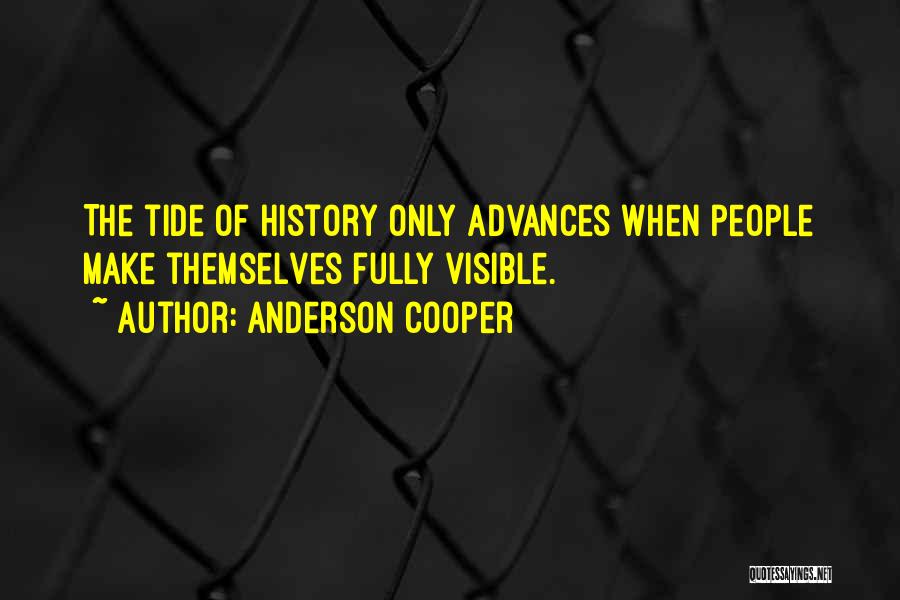 Anderson Cooper Quotes: The Tide Of History Only Advances When People Make Themselves Fully Visible.