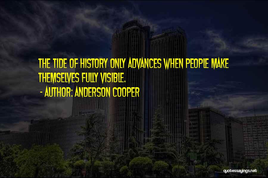 Anderson Cooper Quotes: The Tide Of History Only Advances When People Make Themselves Fully Visible.