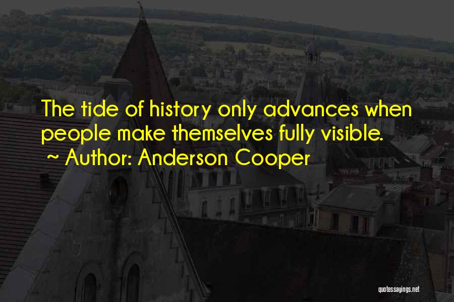Anderson Cooper Quotes: The Tide Of History Only Advances When People Make Themselves Fully Visible.