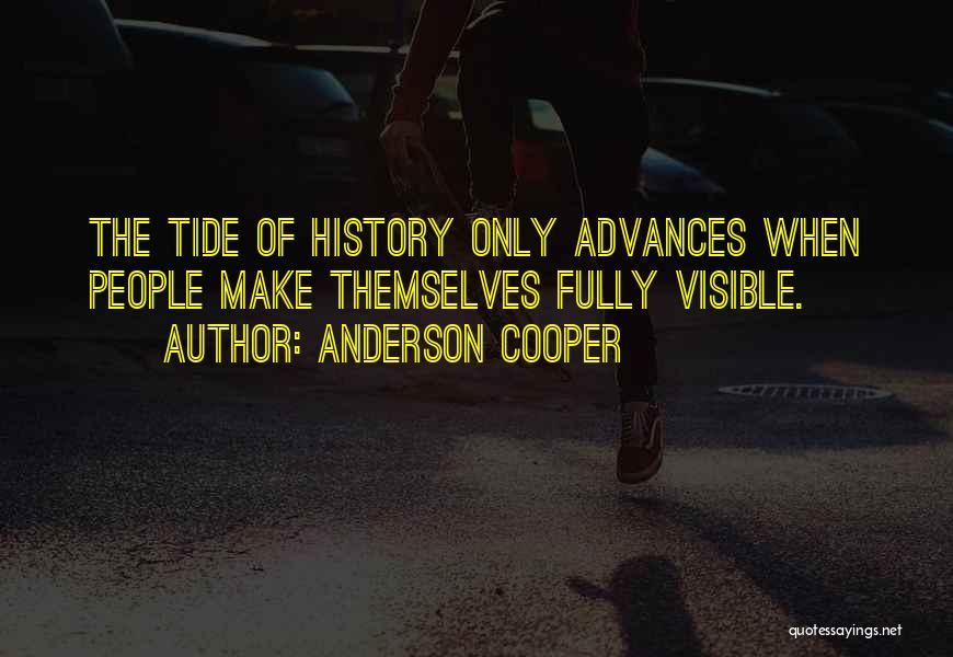 Anderson Cooper Quotes: The Tide Of History Only Advances When People Make Themselves Fully Visible.