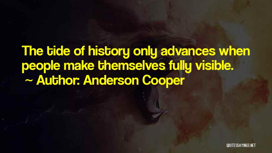 Anderson Cooper Quotes: The Tide Of History Only Advances When People Make Themselves Fully Visible.