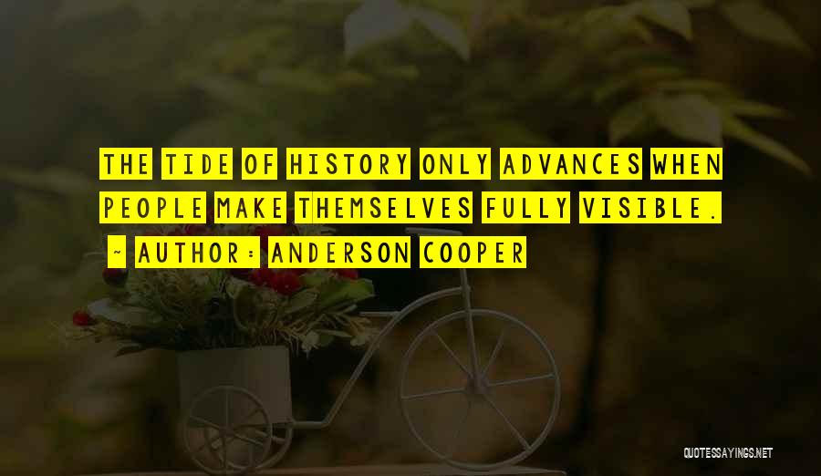 Anderson Cooper Quotes: The Tide Of History Only Advances When People Make Themselves Fully Visible.
